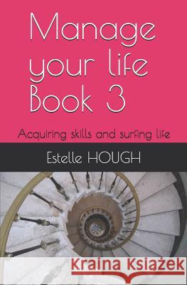 Manage Your Life Book 3: Acquiring Skills and Surfing Life Estelle Hough 9781730865879 Independently Published