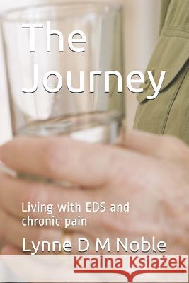 The Journey: Living with Eds and Chronic Pain Lynne D. M. Noble 9781730869969 Independently Published