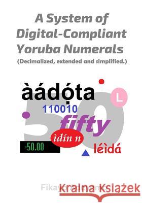 A System of Digital-Compliant Yoruba Numerals: Decimalized, extended and simplified Fikayo Adeyemo 9781730894497 Independently Published