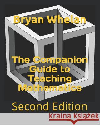 The Companion Guide to Teaching Mathematics: Second Edition Bryan Whelan 9781730894572