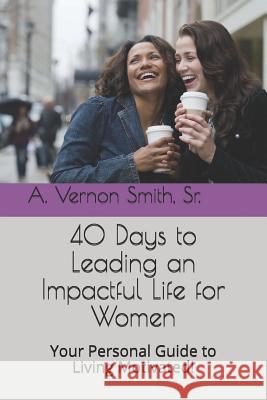 40 Days to Leading an Impactful Life for Women: Your Personal Guide to Living Motivated! Sr. A. Vernon Smith 9781730896064