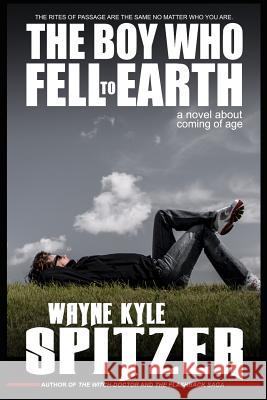 The Boy Who Fell to Earth a Novel about Coming of Age: The Rites of Passage Are the Same No Matter Who You Are Wayne Kyle Spitzer 9781730897313 Independently Published