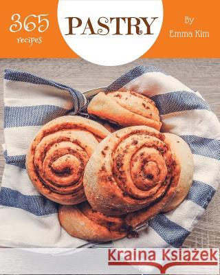 Pastry 365: Enjoy 365 Days with Amazing Pastry Recipes in Your Own Pastry Cookbook! [book 1] Emma Kim 9781730898990