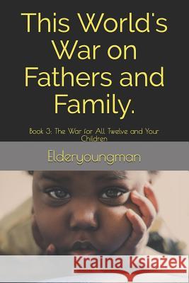 This World's War on Fathers and Family.: Book 3: The War for All Twelve and Your Children D L Williams, Elderyoungman 9781730899508 Independently Published