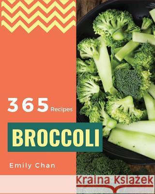 Broccoli Recipes 365: Enjoy 365 Days with Amazing Broccoli Recipes in Your Own Broccoli Cookbook! [book 1] Emily Chan 9781730899690 Independently Published
