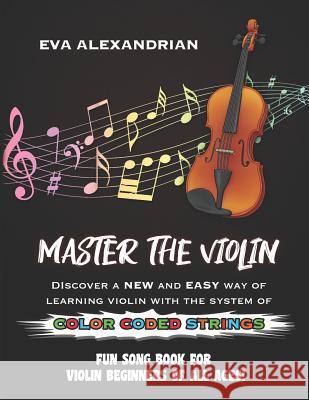 Master The Violin: Fun Song Book For Violin Beginners Of All Ages Alexandrian, Eva 9781730900594 Independently Published