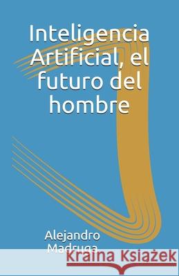 Inteligencia Artificial: El futuro del hombre Alejandro Madruga 9781730907210 Independently Published