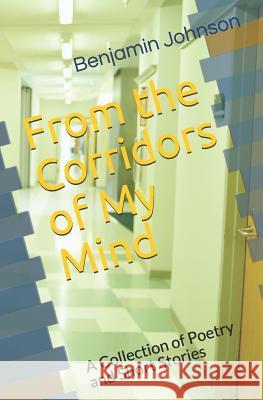 From the Corridors of My Mind: A Collection of Poetry and Short Stories Benjamin Johnson 9781730910562 Independently Published