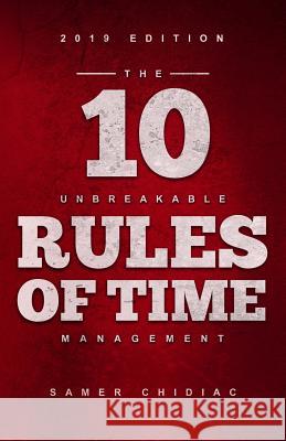 The 10 Unbreakable Rules of Time Management: 2019 Edition Samer Chidiac 9781730912702 Independently Published