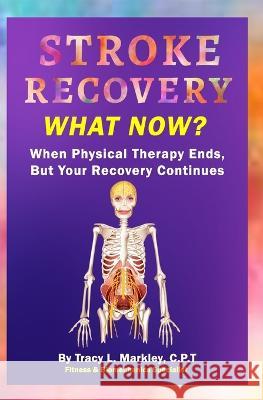Stroke Recovery What Now?: When Physical Therapy Ends, But Your Recovery Continues Tracy L Markley   9781730917905 Independently Published