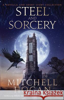 Steel and Sorcery: A Novella and Short Story Collection Mitchell Hogan 9781730926181