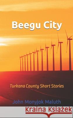 Beegu City: Turkana County Short Stories John Monyjok Maluth 9781730928338