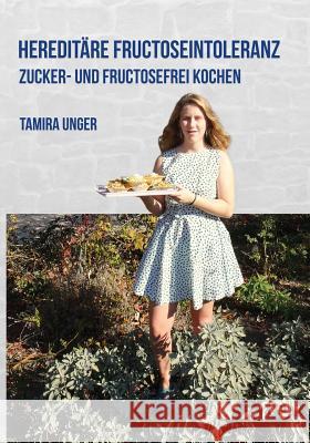 Hereditäre Fructoseintoleranz: Zucker- und Fructosefrei kochen Unger, Tamira 9781730947278