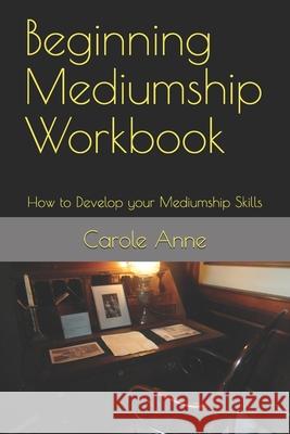 Beginning Mediumship Workbook: How to Develop your Mediumship Skills Anne, Carole 9781730947728