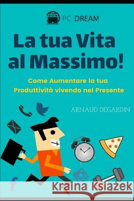 La Tua Vita Al Massimo: Come Aumentare La Tua Produttivit Arnaud Degardin 9781730954740 Independently Published