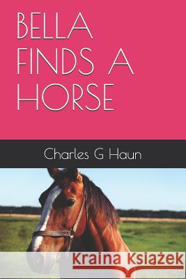 Bella Finds a Horse Charles G. Haun 9781730970221 Independently Published