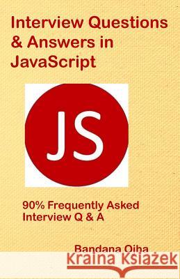 Interview Questions & Answers in JavaScript: 90% Frequently Asked Interview Q & A in JavaScript Bandana Ojha 9781730976032 Independently Published