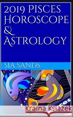 2019 Pisces Horoscope & Astrology Sia Sands 9781730979286