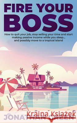 Fire Your Boss: How to quit your job, stop selling your time and start making passive income while you sleep...and possibly move to a Fogliata, Alice 9781730981029 Independently Published