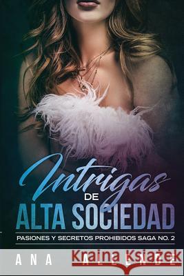 Intrigas de Alta Sociedad: Pasiones y secretos prohibidos Allende, Ana 9781730982651 Independently Published