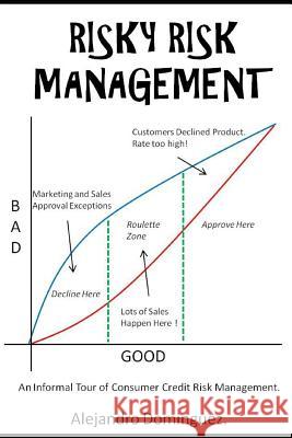 Risky Risk Management: An Informal Tour of Consumer Credit Risk Management. Alejandro Dominguez 9781730982972 Independently Published