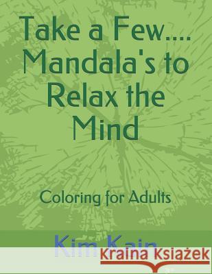 Take a Few....Mandala's to Relax the Mind: Coloring for Adults Kim Kain 9781730986826