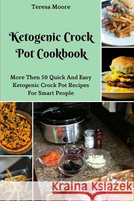 Ketogenic Crock Pot Cookbook: More Then 50 Quick and Easy Ketogenic Crock Pot Recipes for Smart People Teresa Moore 9781730988295