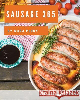 Sausage 365: Enjoy 365 Days with Amazing Sausage Recipes in Your Own Sausage Cookbook! [book 1] Nora Perry 9781730988516 Independently Published