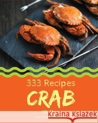 Crab 333: Enjoy 333 Days with Amazing Crab Recipes in Your Own Crab Cookbook! [book 1] Mila Mason 9781730988943 Independently Published