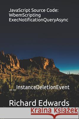 JavaScript Source Code: WbemScripting ExecNotificationQueryAsync: __InstanceDeletionEvent Edwards, Richard 9781730990373 Independently Published