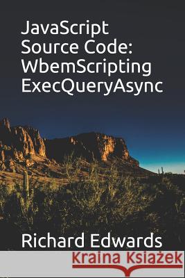 JavaScript Source Code: WbemScripting ExecQueryAsync Edwards, Richard 9781730990489 Independently Published