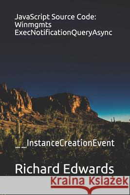 JavaScript Source Code: Winmgmts ExecNotificationQueryAsync: __InstanceCreationEvent Edwards, Richard 9781730991103 Independently Published