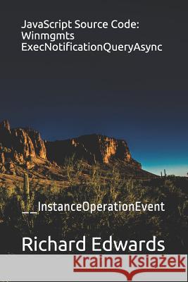 JavaScript Source Code: Winmgmts ExecNotificationQueryAsync: __InstanceOperationEvent Edwards, Richard 9781730991165 Independently Published