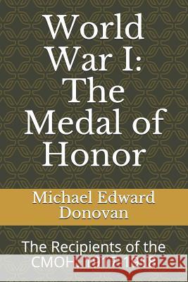 World War I: The Medal of Honor: The Recipients of the Cmoh: 1917-1918 Michael Edward Donovan 9781730993770