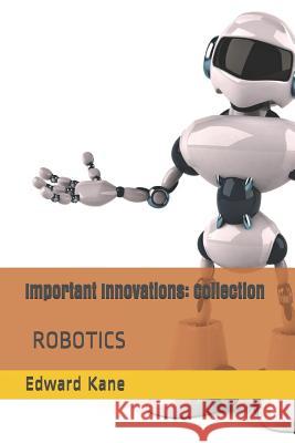 Important Innovations: Collection: Robotic Innovation - The Latest & Most Impressive Robots Including Medical Body Bots, Jeeves with Ai, Huma Maryanne Kane Edward Kane 9781731008022