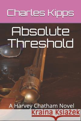 Absolute Threshold: A Harvey Chatham Novel Charles Kipps 9781731015716 Independently Published