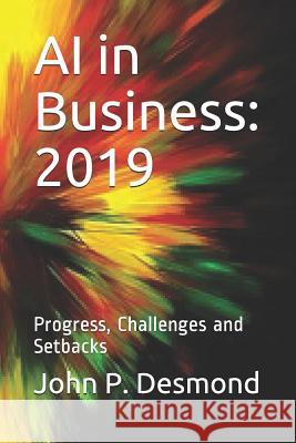 AI in Business: 2019: Progress, Challenges and Setbacks John P. Desmond 9781731017703 Independently Published