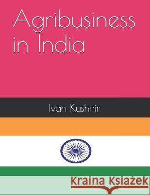 Agribusiness in India Ivan Kushnir 9781731025517 Independently Published