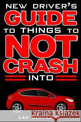 New Driver's Guide to Things to NOT Crash Into: A Funny Gag Driving Education Book for New and Bad Drivers Len Dodykavis 9781731025722 Independently Published