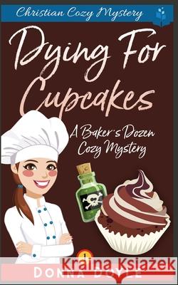Dying for Cupcakes: Christian Cozy Mystery Donna Doyle 9781731026668 Independently Published