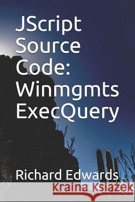 JScript Source Code: Winmgmts ExecQuery Edwards, Richard 9781731026705 Independently Published
