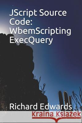 JScript Source Code: WbemScripting ExecQuery Edwards, Richard 9781731026750 Independently Published