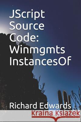 JScript Source Code: Winmgmts InstancesOf Edwards, Richard 9781731026873 Independently Published