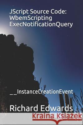 JScript Source Code: WbemScripting ExecNotificationQuery: __InstanceCreationEvent Edwards, Richard 9781731026989 Independently Published