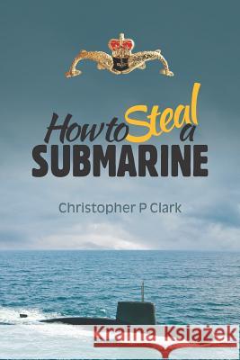 How to Steal a Submarine. Christopher P. Clark 9781731031082 Independently Published