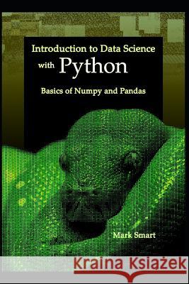 Introduction to Data Science with Python: Basics of Numpy and Pandas Mark Smart 9781731036841 Independently Published