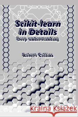 Scikit-Learn in Details: Deep Understanding Robert Collins 9781731040510