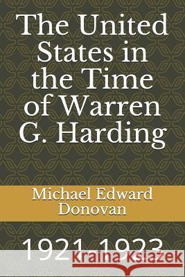 The United States in the Time of Warren G. Harding: 1921-1923 Michael Edward Donovan 9781731046109