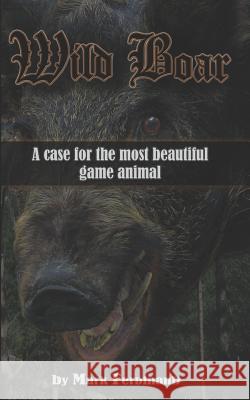 Wild Boar: A Case for the Most Beautiful Game Animal Mark Ferdinand 9781731049643 Independently Published