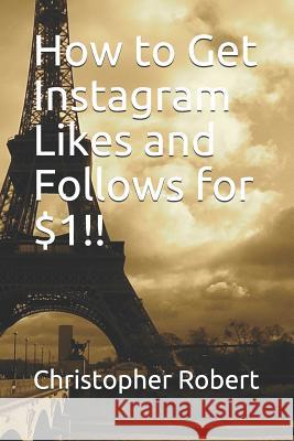 How to Get Instagram Likes and Follows for $1!! Christopher Robert 9781731059666 Independently Published